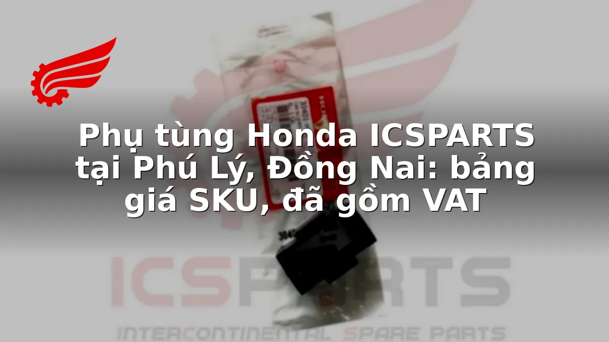 Phụ tùng Honda ICSPARTS tại Phú Lý, Đồng Nai: bảng giá SKU, đã gồm VAT