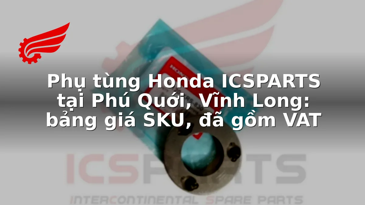 Phụ tùng Honda ICSPARTS tại Phú Quới, Vĩnh Long: bảng giá SKU, đã gồm VAT