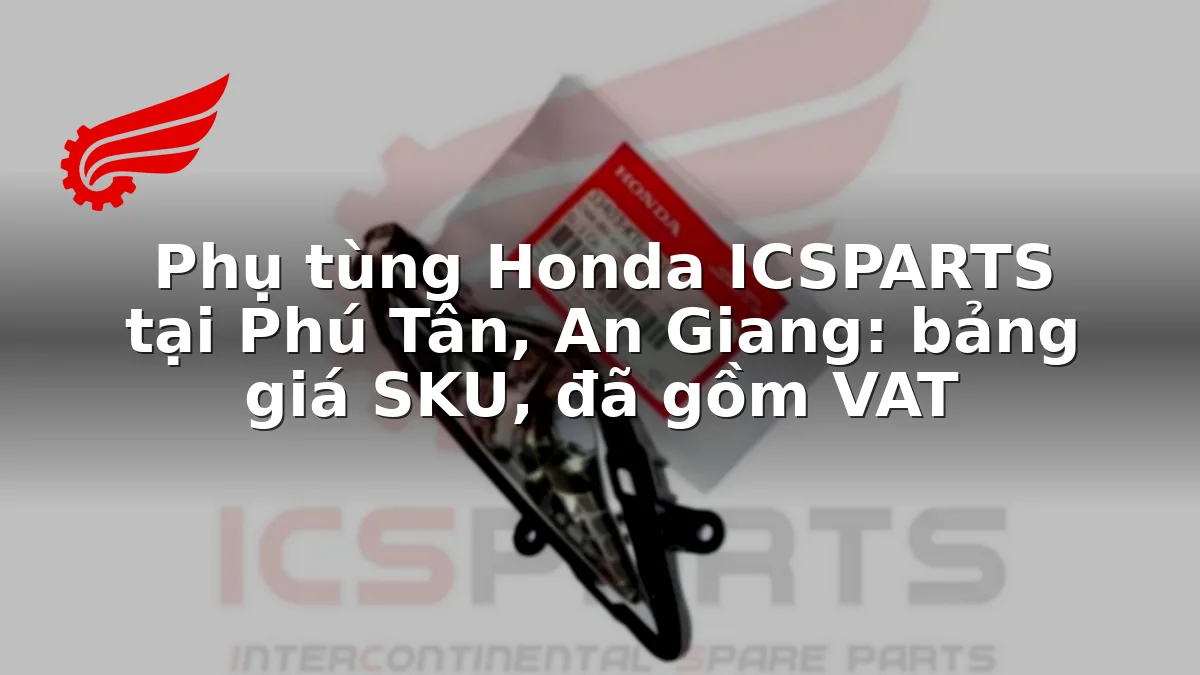 Phụ tùng Honda ICSPARTS tại Phú Tân, An Giang: bảng giá SKU, đã gồm VAT