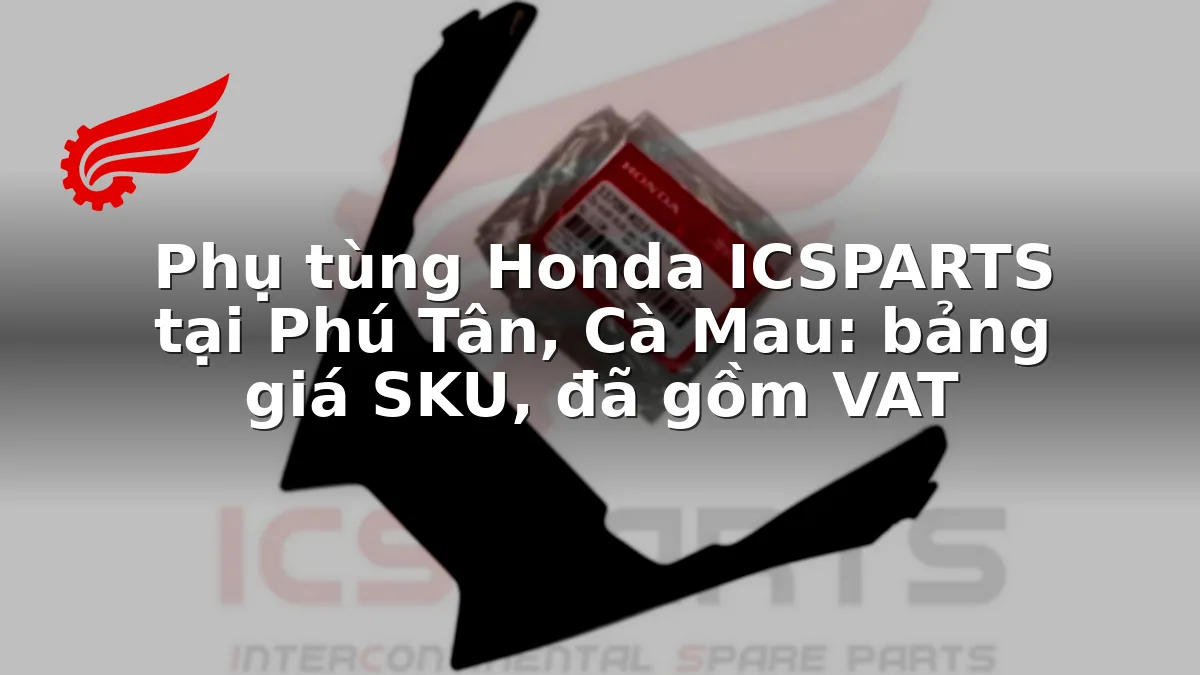 Phụ tùng Honda ICSPARTS tại Phú Tân, Cà Mau: bảng giá SKU, đã gồm VAT