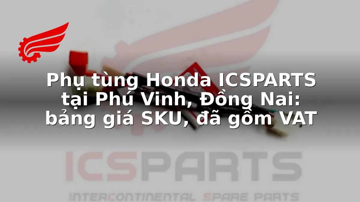Phụ tùng Honda ICSPARTS tại Phú Vinh, Đồng Nai: bảng giá SKU, đã gồm VAT