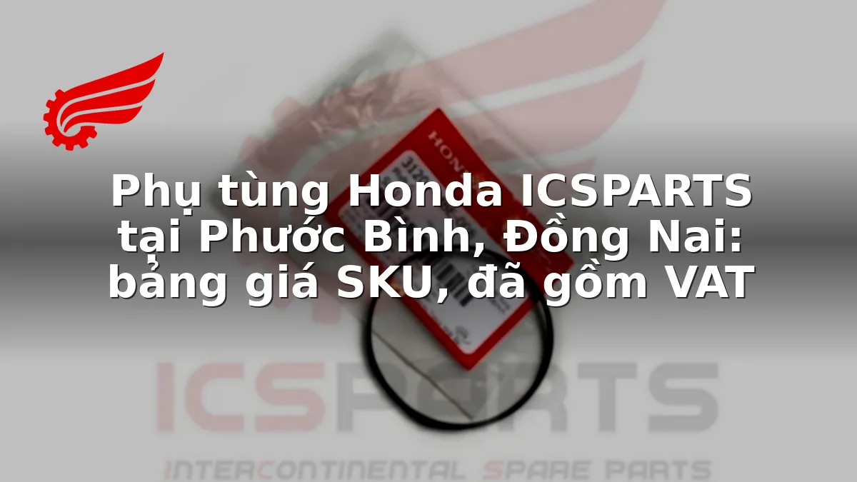 Phụ tùng Honda ICSPARTS tại Phước Bình, Đồng Nai: bảng giá SKU, đã gồm VAT