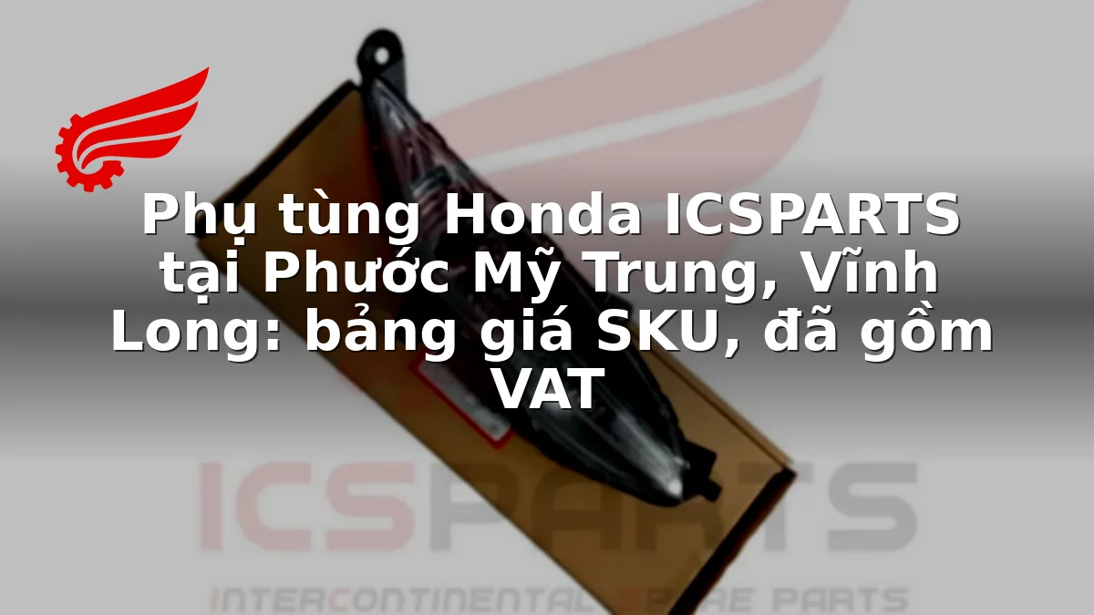 Phụ tùng Honda ICSPARTS tại Phước Mỹ Trung, Vĩnh Long: bảng giá SKU, đã gồm VAT