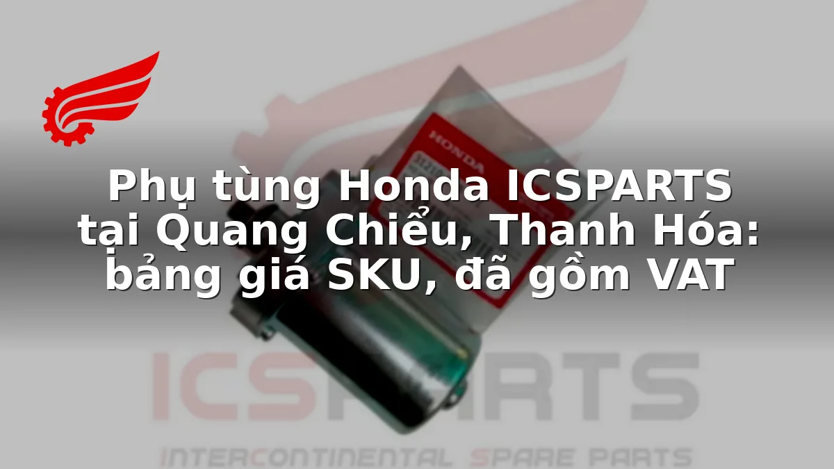 Phụ tùng Honda ICSPARTS tại Quang Chiểu, Thanh Hóa: bảng giá SKU, đã gồm VAT