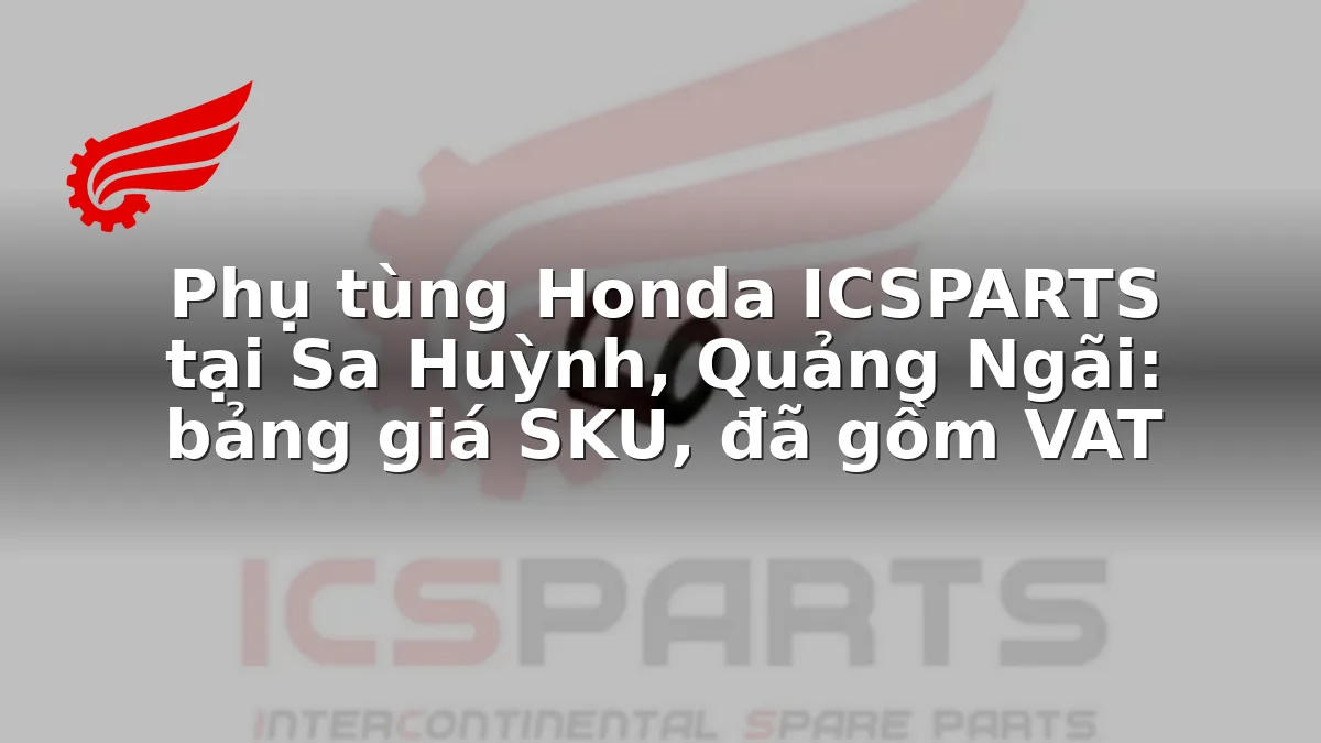 Phụ tùng Honda ICSPARTS tại Sa Huỳnh, Quảng Ngãi: bảng giá SKU, đã gồm VAT
