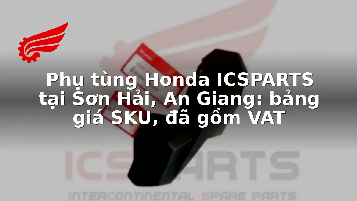 Phụ tùng Honda ICSPARTS tại Sơn Hải, An Giang: bảng giá SKU, đã gồm VAT