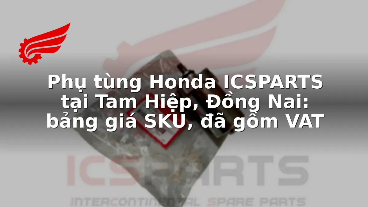 Phụ tùng Honda ICSPARTS tại Tam Hiệp, Đồng Nai: bảng giá SKU, đã gồm VAT