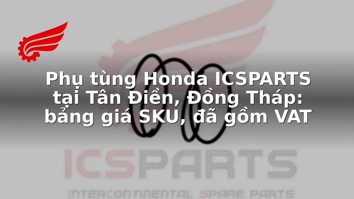Phụ tùng Honda ICSPARTS tại Tân Điền, Đồng Tháp: bảng giá SKU, đã gồm VAT