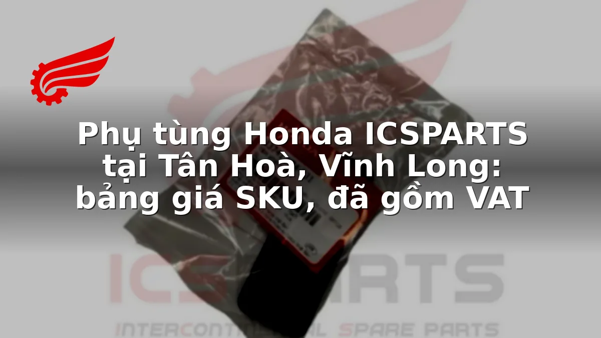 Phụ tùng Honda ICSPARTS tại Tân Hoà, Vĩnh Long: bảng giá SKU, đã gồm VAT