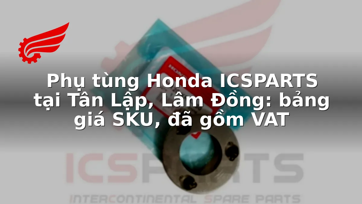 Phụ tùng Honda ICSPARTS tại Tân Lập, Lâm Đồng: bảng giá SKU, đã gồm VAT