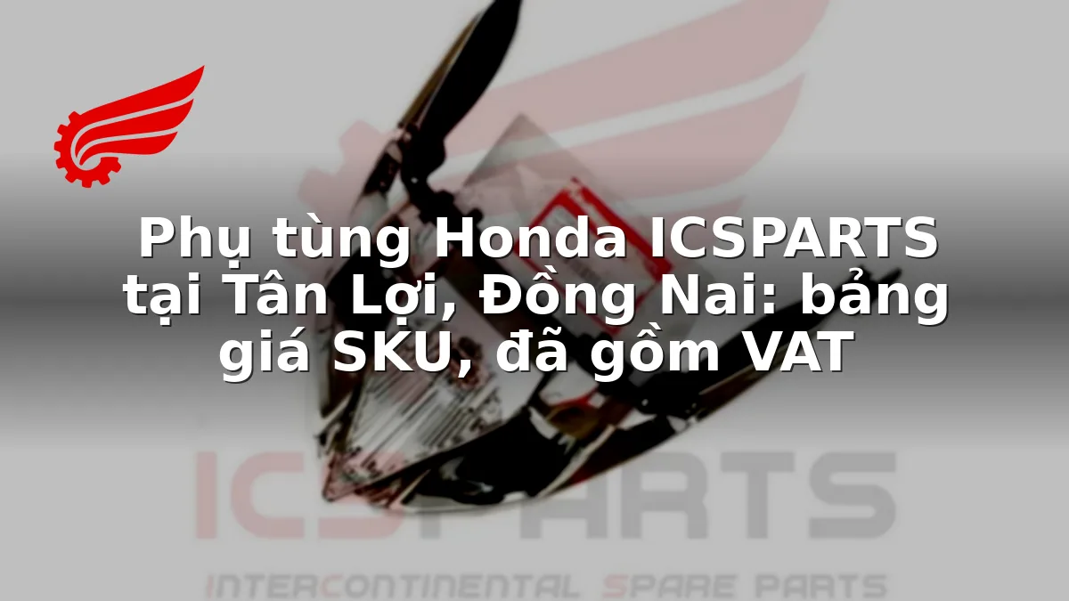 Phụ tùng Honda ICSPARTS tại Tân Lợi, Đồng Nai: bảng giá SKU, đã gồm VAT