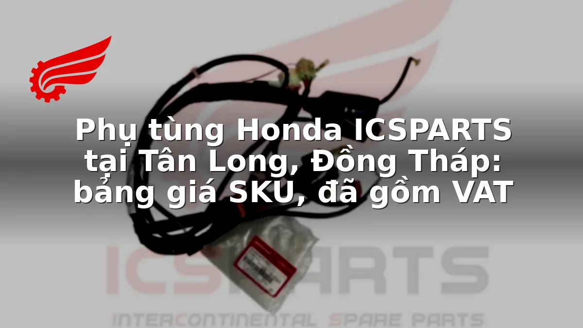 Phụ tùng Honda ICSPARTS tại Tân Long, Đồng Tháp: bảng giá SKU, đã gồm VAT