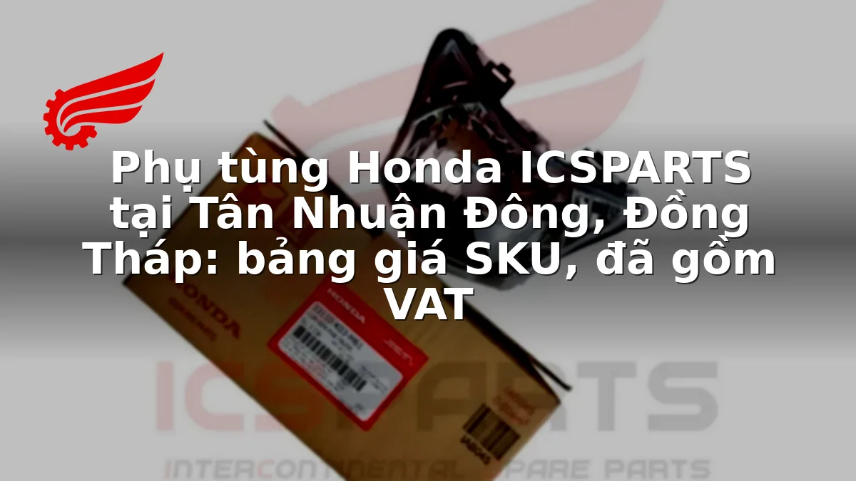 Phụ tùng Honda ICSPARTS tại Tân Nhuận Đông, Đồng Tháp: bảng giá SKU, đã gồm VAT