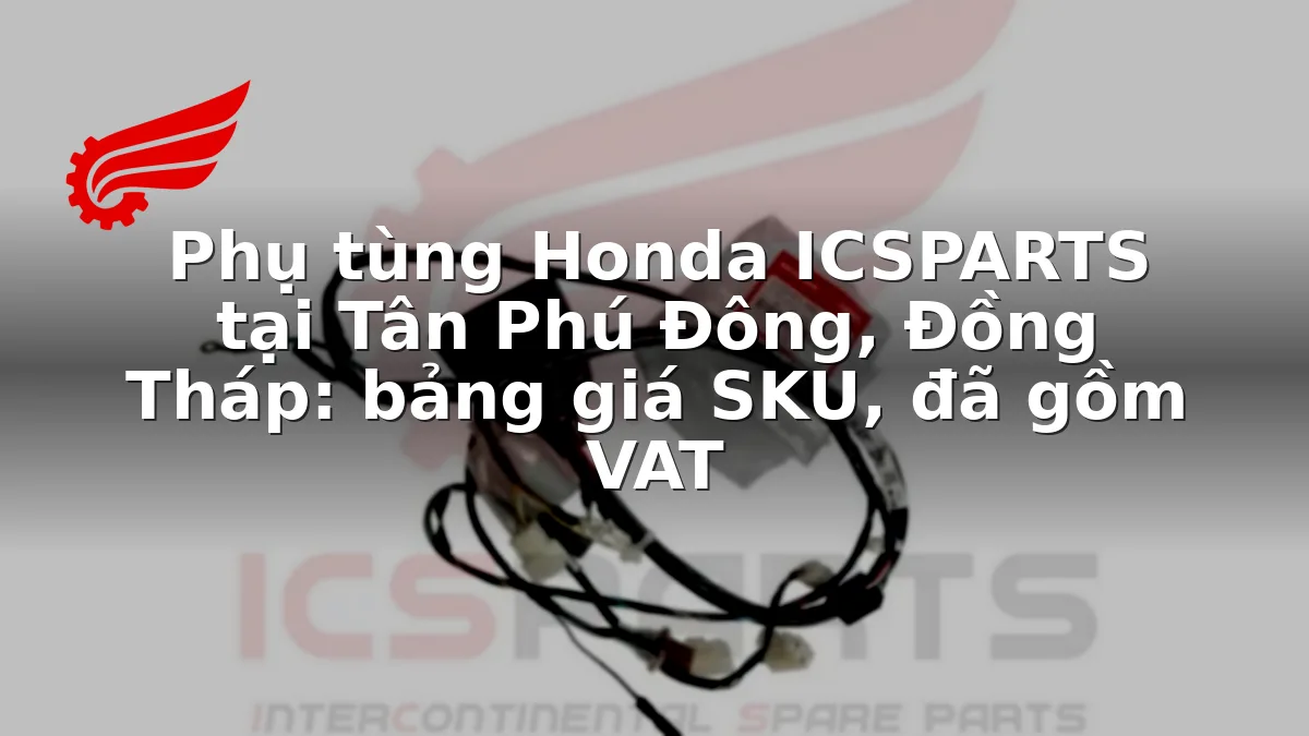 Phụ tùng Honda ICSPARTS tại Tân Phú Đông, Đồng Tháp: bảng giá SKU, đã gồm VAT