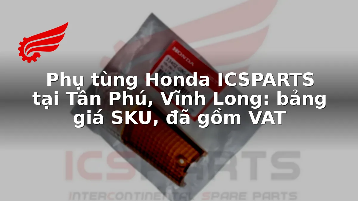 Phụ tùng Honda ICSPARTS tại Tân Phú, Vĩnh Long: bảng giá SKU, đã gồm VAT