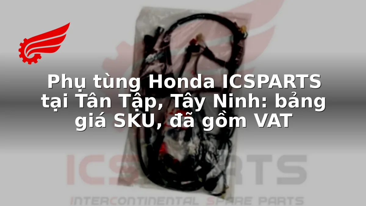 Phụ tùng Honda ICSPARTS tại Tân Tập, Tây Ninh: bảng giá SKU, đã gồm VAT