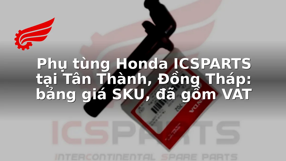 Phụ tùng Honda ICSPARTS tại Tân Thành, Đồng Tháp: bảng giá SKU, đã gồm VAT
