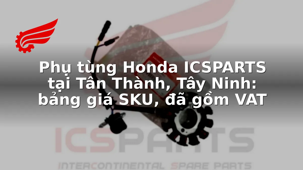 Phụ tùng Honda ICSPARTS tại Tân Thành, Tây Ninh: bảng giá SKU, đã gồm VAT