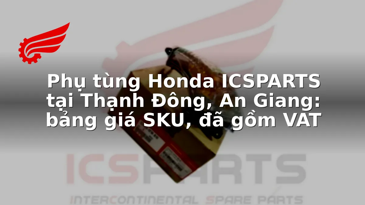 Phụ tùng Honda ICSPARTS tại Thạnh Đông, An Giang: bảng giá SKU, đã gồm VAT