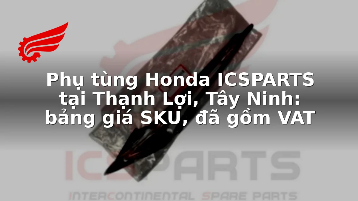 Phụ tùng Honda ICSPARTS tại Thạnh Lợi, Tây Ninh: bảng giá SKU, đã gồm VAT