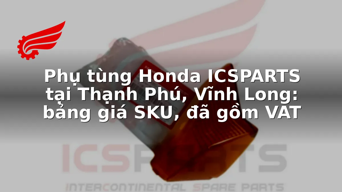 Phụ tùng Honda ICSPARTS tại Thạnh Phú, Vĩnh Long: bảng giá SKU, đã gồm VAT