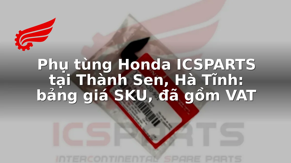Phụ tùng Honda ICSPARTS tại Thành Sen, Hà Tĩnh: bảng giá SKU, đã gồm VAT