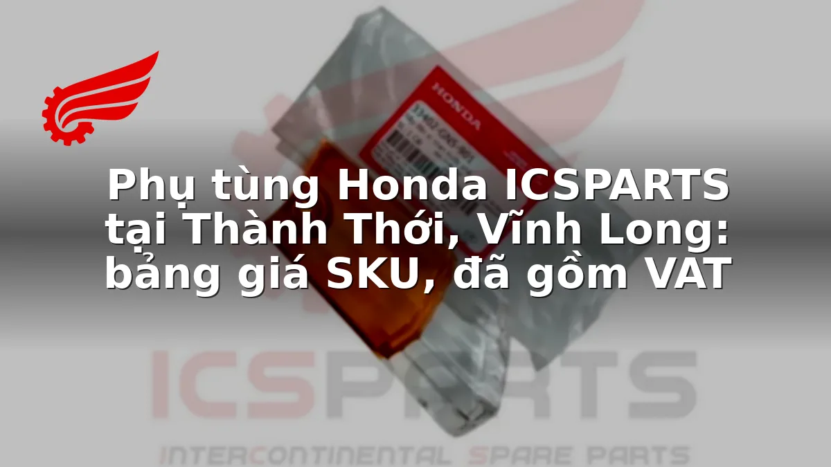 Phụ tùng Honda ICSPARTS tại Thành Thới, Vĩnh Long: bảng giá SKU, đã gồm VAT