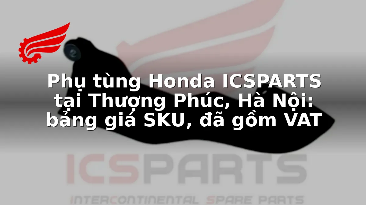 Phụ tùng Honda ICSPARTS tại Thượng Phúc, Hà Nội: bảng giá SKU, đã gồm VAT