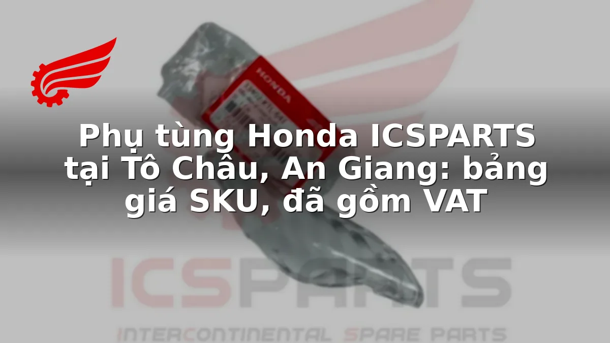 Phụ tùng Honda ICSPARTS tại Tô Châu, An Giang: bảng giá SKU, đã gồm VAT