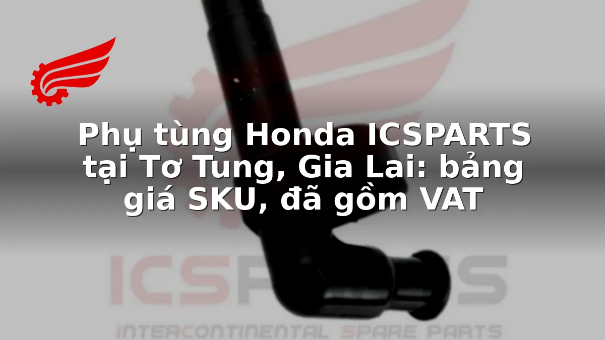 Phụ tùng Honda ICSPARTS tại Tơ Tung, Gia Lai: bảng giá SKU, đã gồm VAT