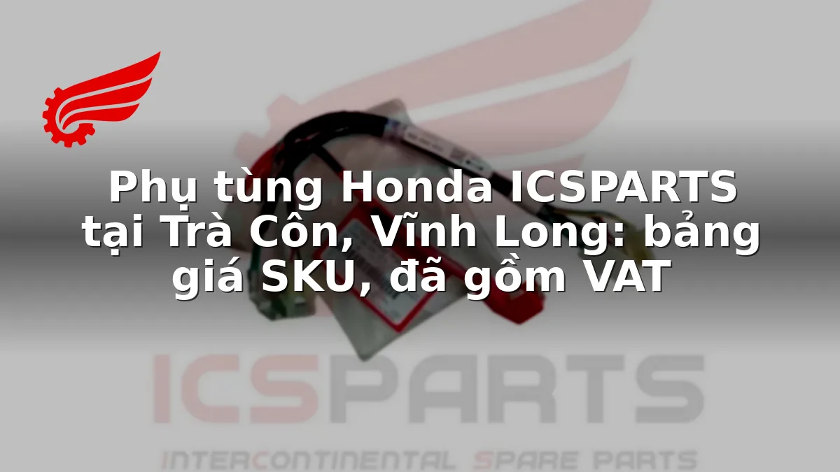 Phụ tùng Honda ICSPARTS tại Trà Côn, Vĩnh Long: bảng giá SKU, đã gồm VAT