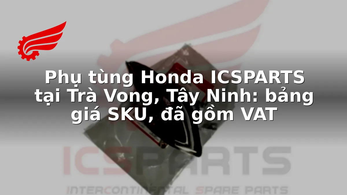 Phụ tùng Honda ICSPARTS tại Trà Vong, Tây Ninh: bảng giá SKU, đã gồm VAT