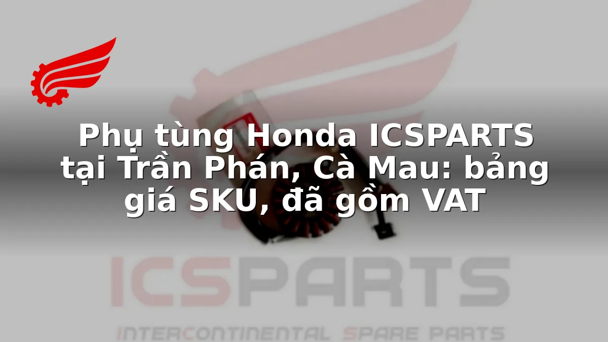 Phụ tùng Honda ICSPARTS tại Trần Phán, Cà Mau: bảng giá SKU, đã gồm VAT