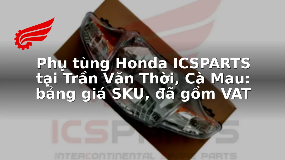Phụ tùng Honda ICSPARTS tại Trần Văn Thời, Cà Mau: bảng giá SKU, đã gồm VAT