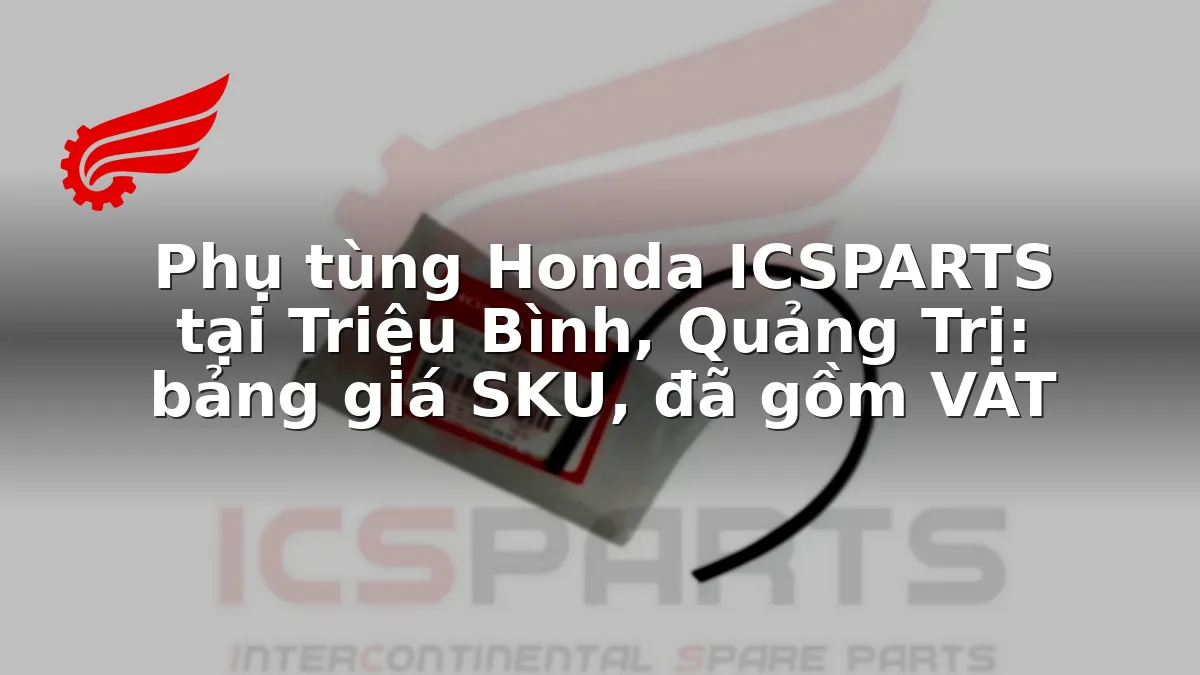 Phụ tùng Honda ICSPARTS tại Triệu Bình, Quảng Trị: bảng giá SKU, đã gồm VAT