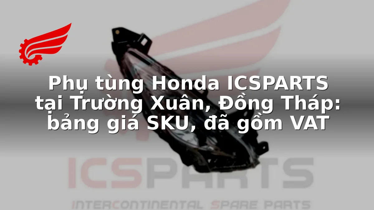 Phụ tùng Honda ICSPARTS tại Trường Xuân, Đồng Tháp: bảng giá SKU, đã gồm VAT