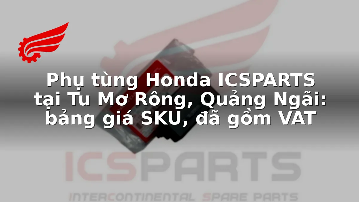 Phụ tùng Honda ICSPARTS tại Tu Mơ Rông, Quảng Ngãi: bảng giá SKU, đã gồm VAT