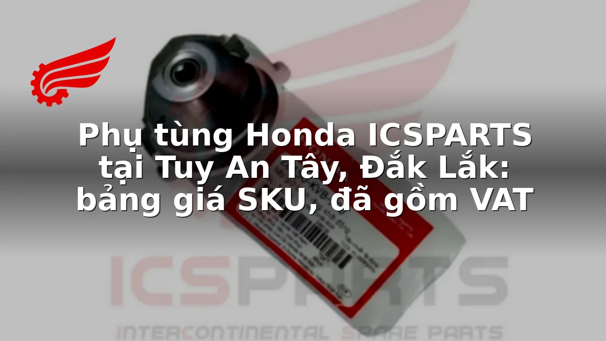 Phụ tùng Honda ICSPARTS tại Tuy An Tây, Đắk Lắk: bảng giá SKU, đã gồm VAT