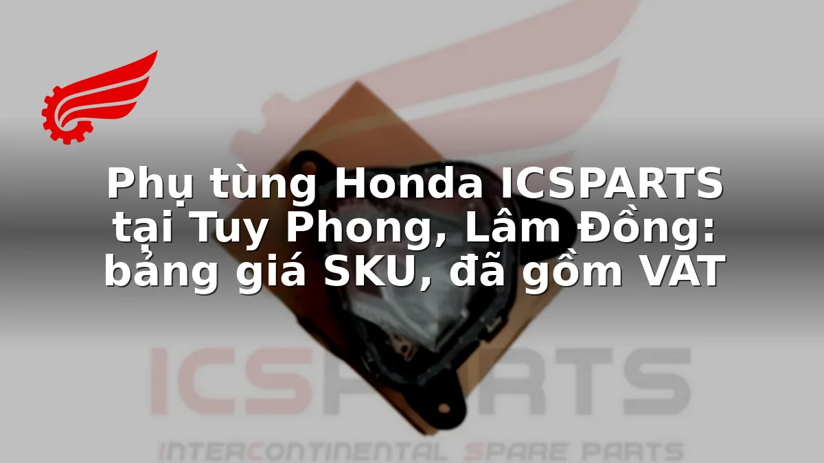 Phụ tùng Honda ICSPARTS tại Tuy Phong, Lâm Đồng: bảng giá SKU, đã gồm VAT
