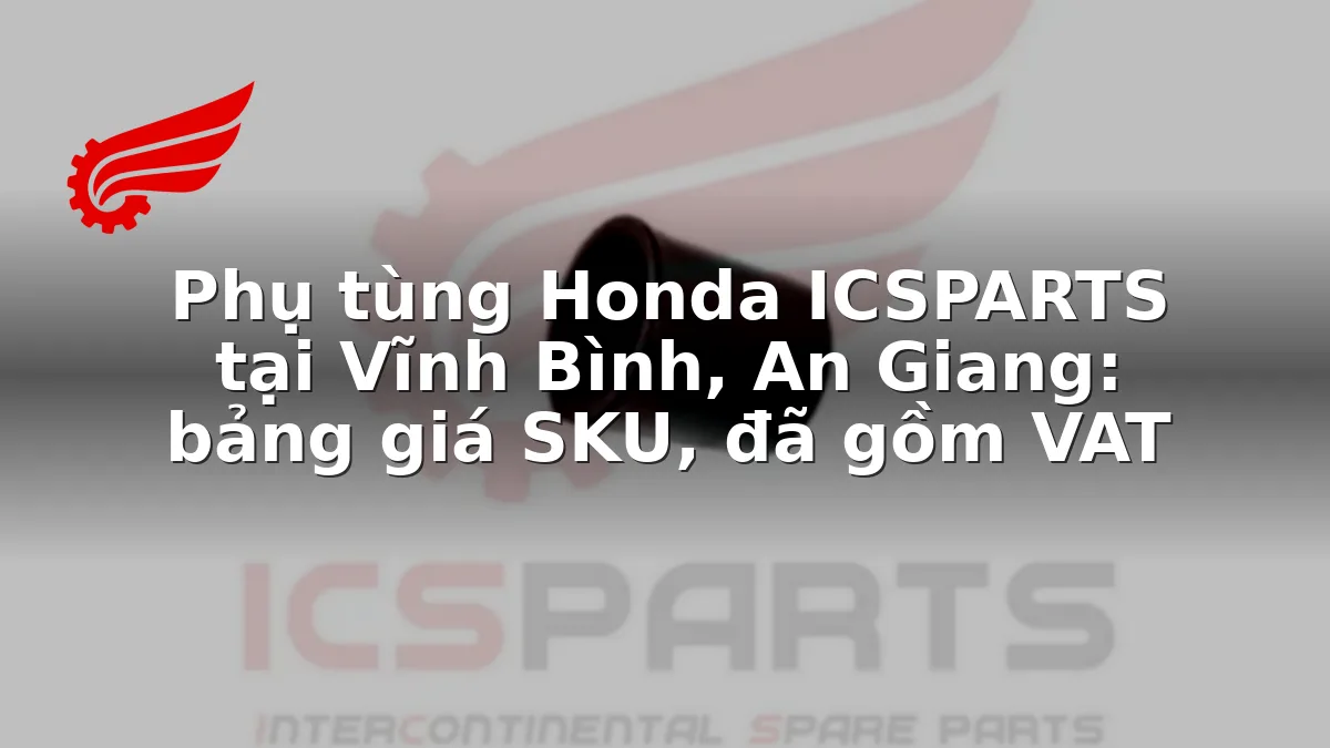 Phụ tùng Honda ICSPARTS tại Vĩnh Bình, An Giang: bảng giá SKU, đã gồm VAT