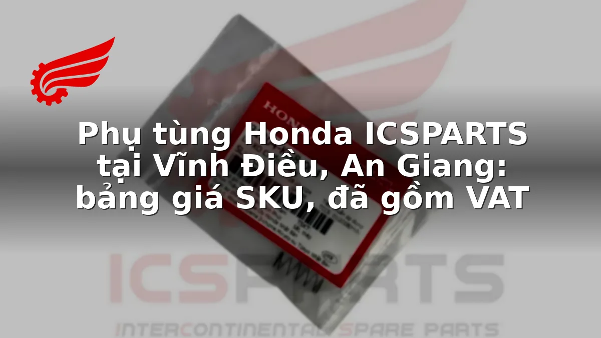 Phụ tùng Honda ICSPARTS tại Vĩnh Điều, An Giang: bảng giá SKU, đã gồm VAT