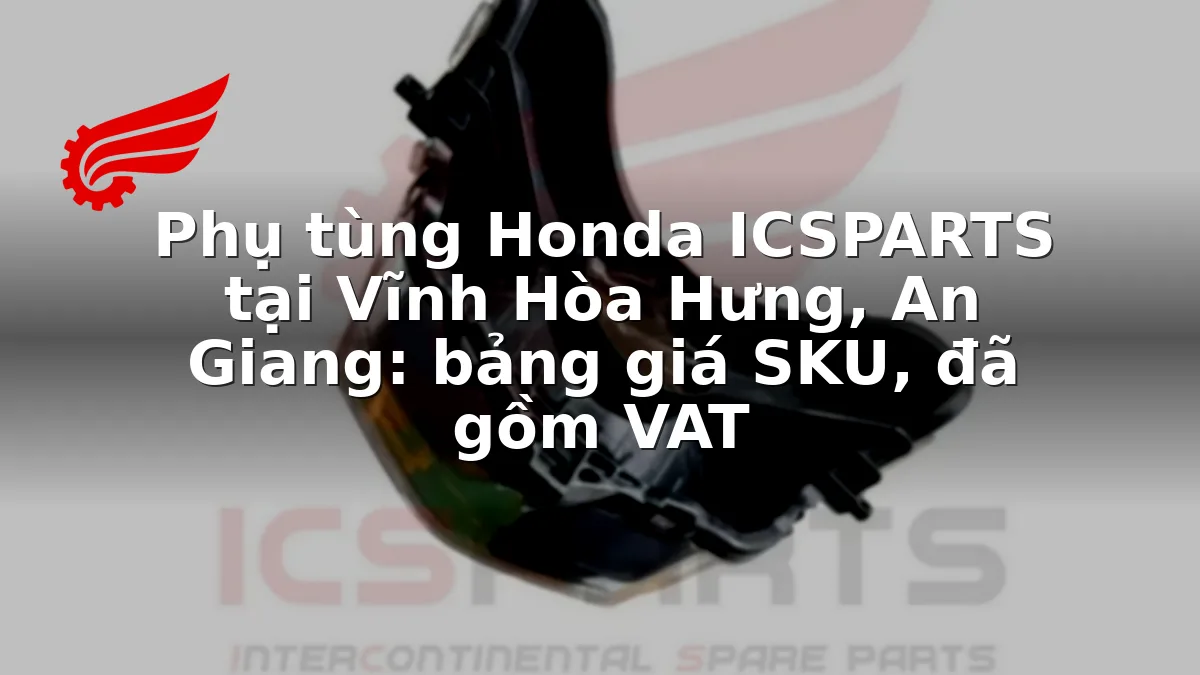 Phụ tùng Honda ICSPARTS tại Vĩnh Hòa Hưng, An Giang: bảng giá SKU, đã gồm VAT