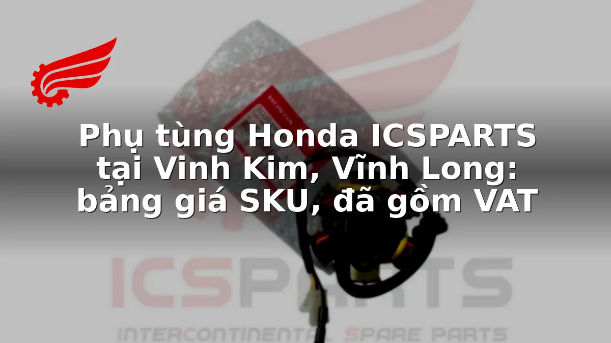 Phụ tùng Honda ICSPARTS tại Vinh Kim, Vĩnh Long: bảng giá SKU, đã gồm VAT