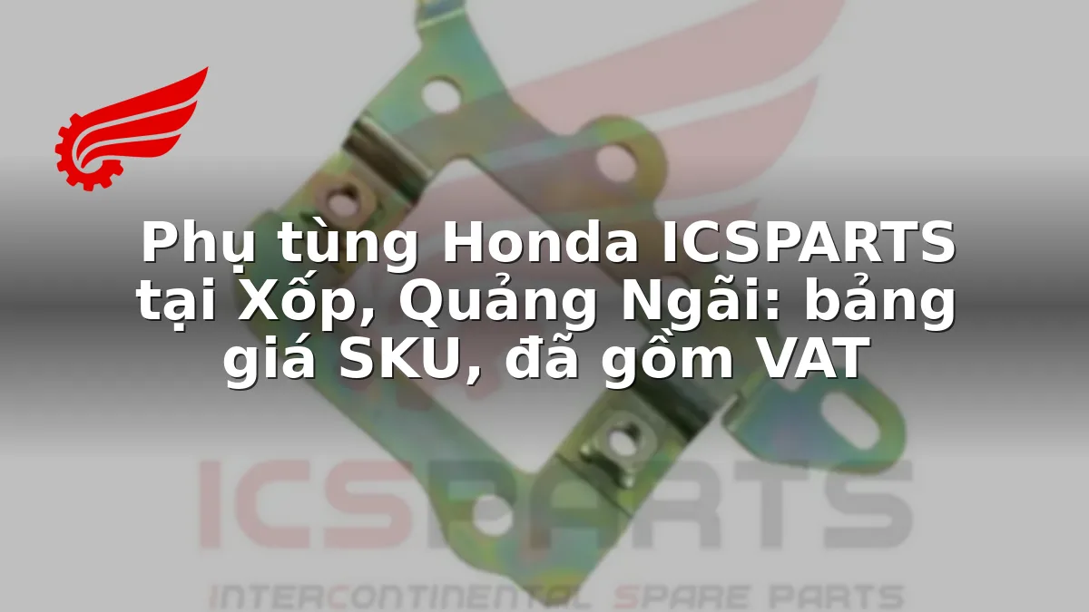 Phụ tùng Honda ICSPARTS tại Xốp, Quảng Ngãi: bảng giá SKU, đã gồm VAT