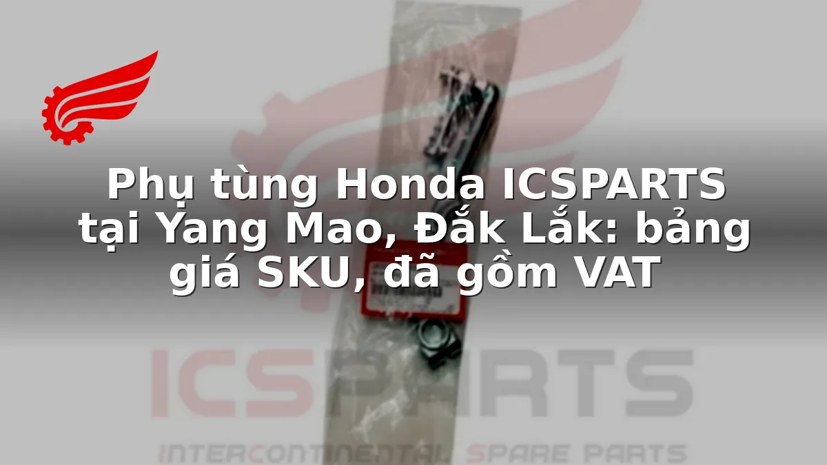 Phụ tùng Honda ICSPARTS tại Yang Mao, Đắk Lắk: bảng giá SKU, đã gồm VAT