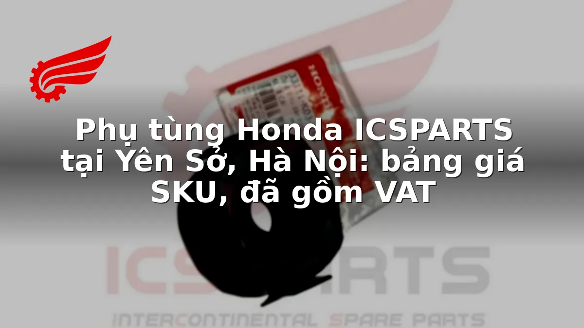 Phụ tùng Honda ICSPARTS tại Yên Sở, Hà Nội: bảng giá SKU, đã gồm VAT