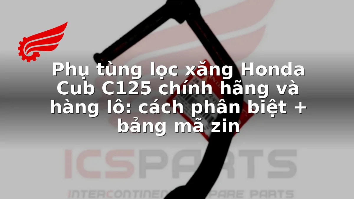 Phụ tùng lọc xăng Honda Cub C125 chính hãng và hàng lô: cách phân biệt + bảng mã zin